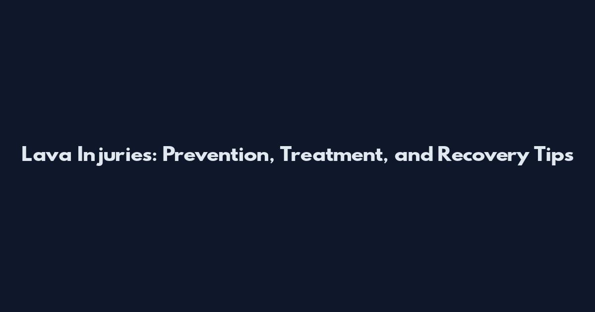 Lava Injuries: Prevention, Treatment, and Recovery Tips