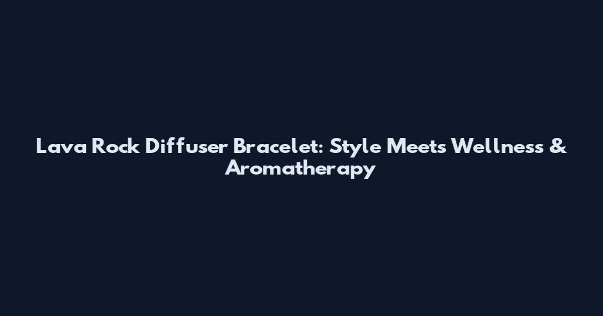 Lava Rock Diffuser Bracelet: Style Meets Wellness & Aromatherapy