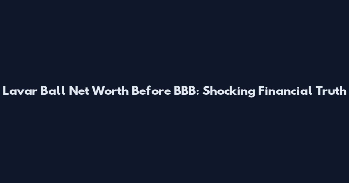 Lavar Ball Net Worth Before BBB: Shocking Financial Truth
