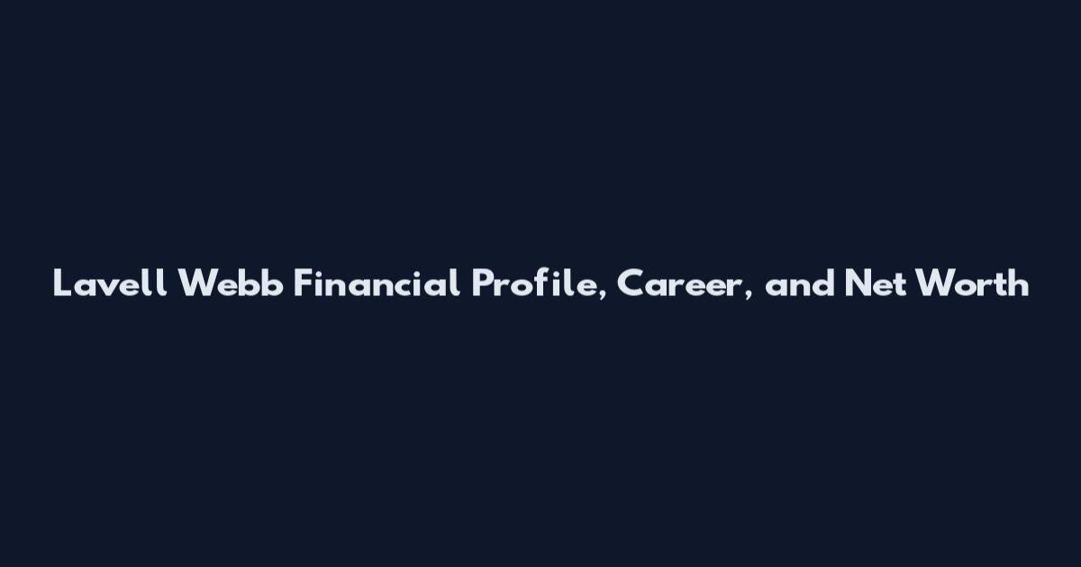 Lavell Webb Financial Profile, Career, and Net Worth