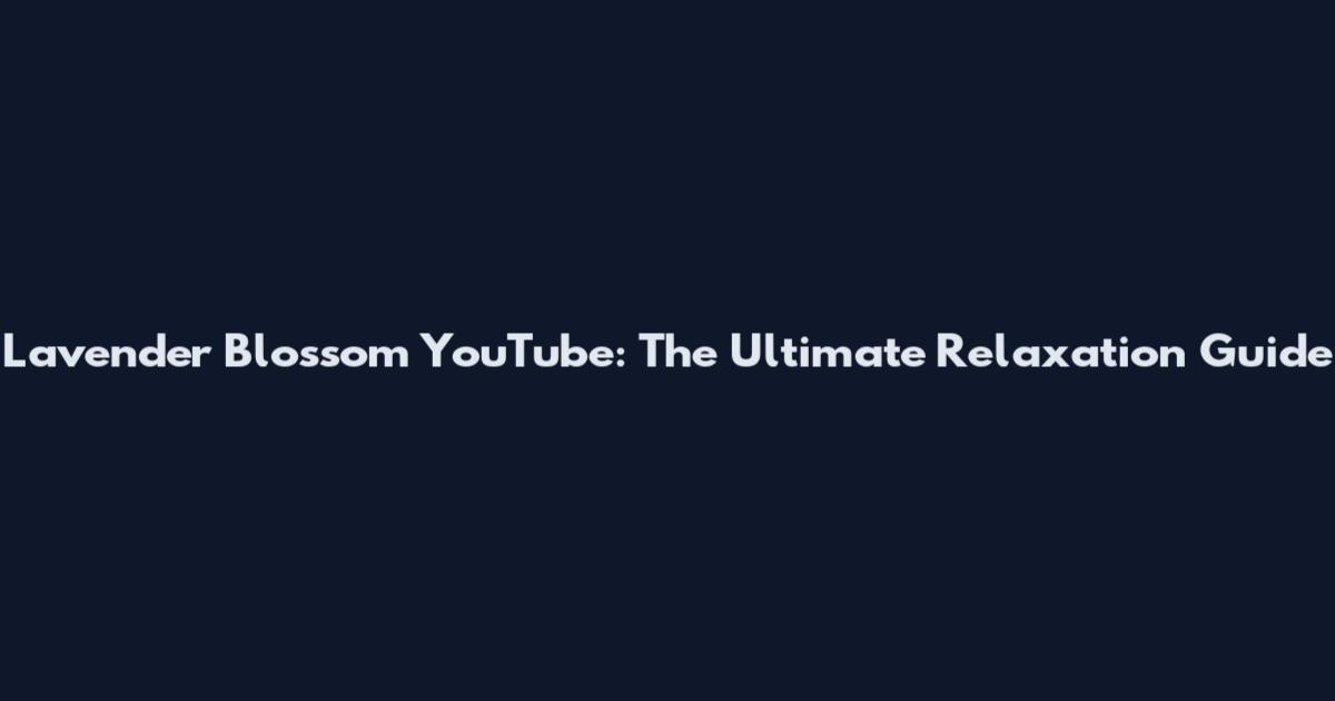 Lavender Blossom YouTube: The Ultimate Relaxation Guide