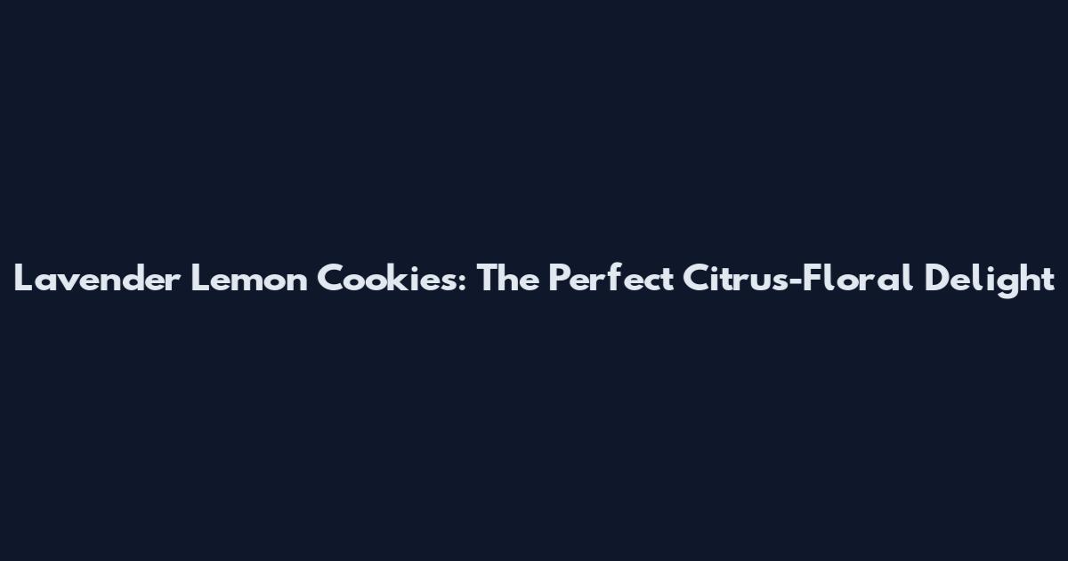 Lavender Lemon Cookies: The Perfect Citrus-Floral Delight