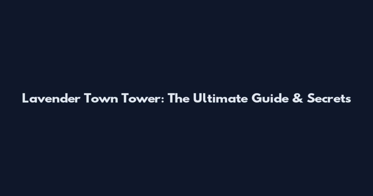 Lavender Town Tower: The Ultimate Guide & Secrets