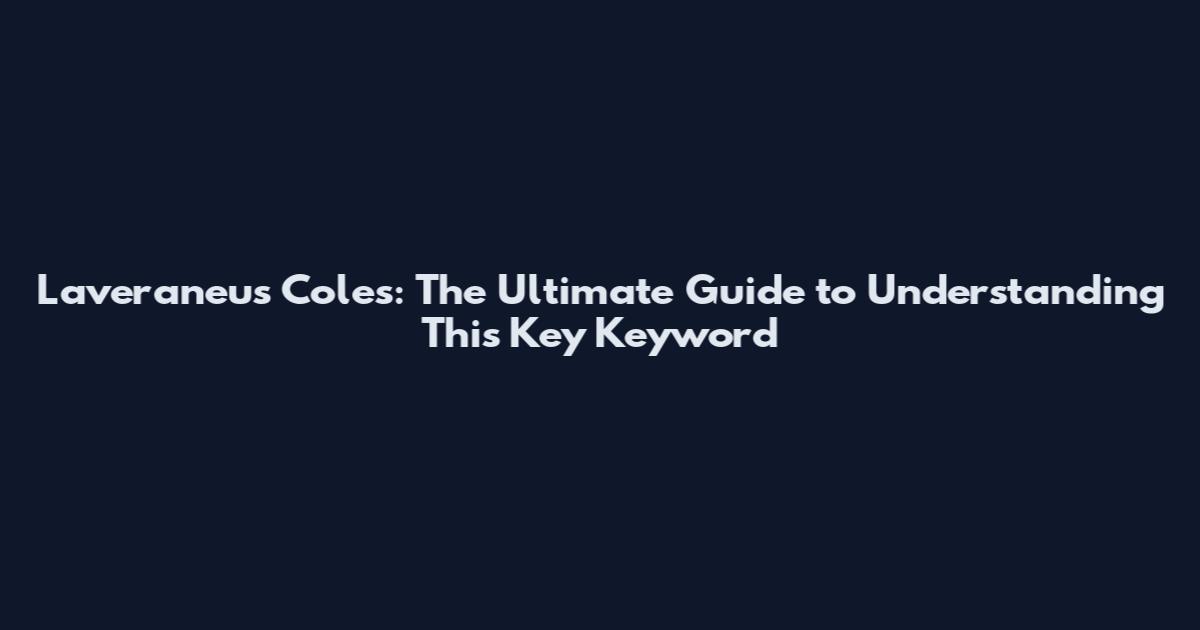 Laveraneus Coles: The Ultimate Guide to Understanding This Key Keyword