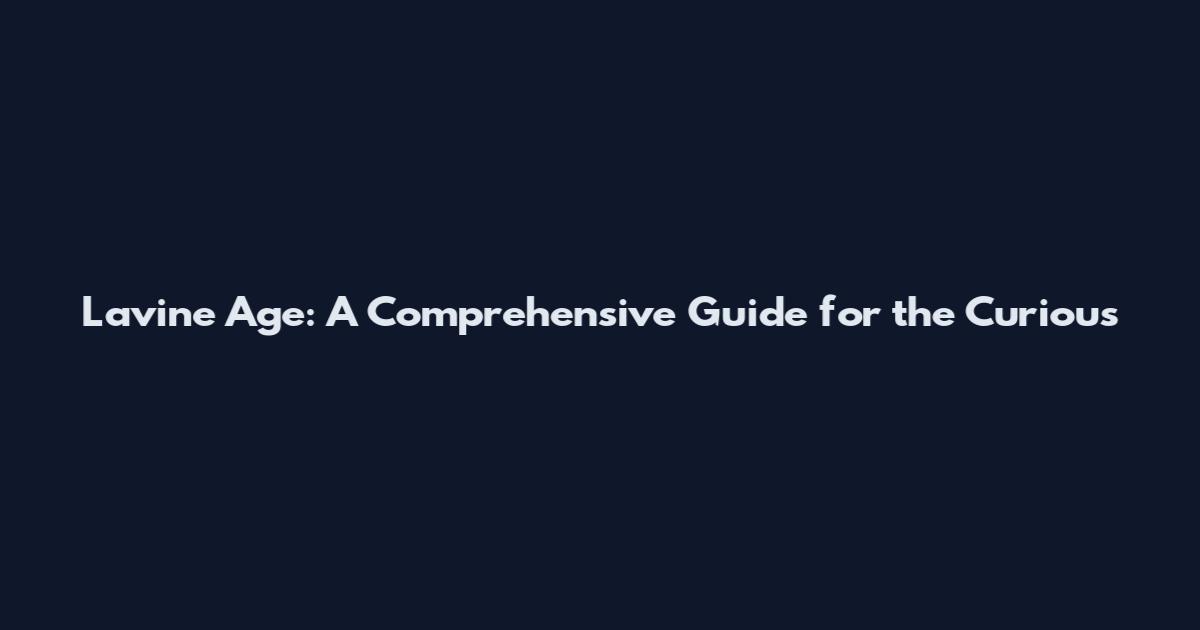 Lavine Age: A Comprehensive Guide for the Curious