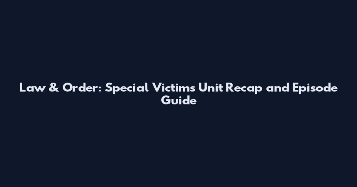 Law & Order: Special Victims Unit Recap and Episode Guide