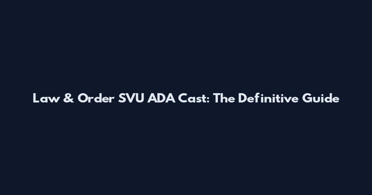 Law & Order SVU ADA Cast: The Definitive Guide