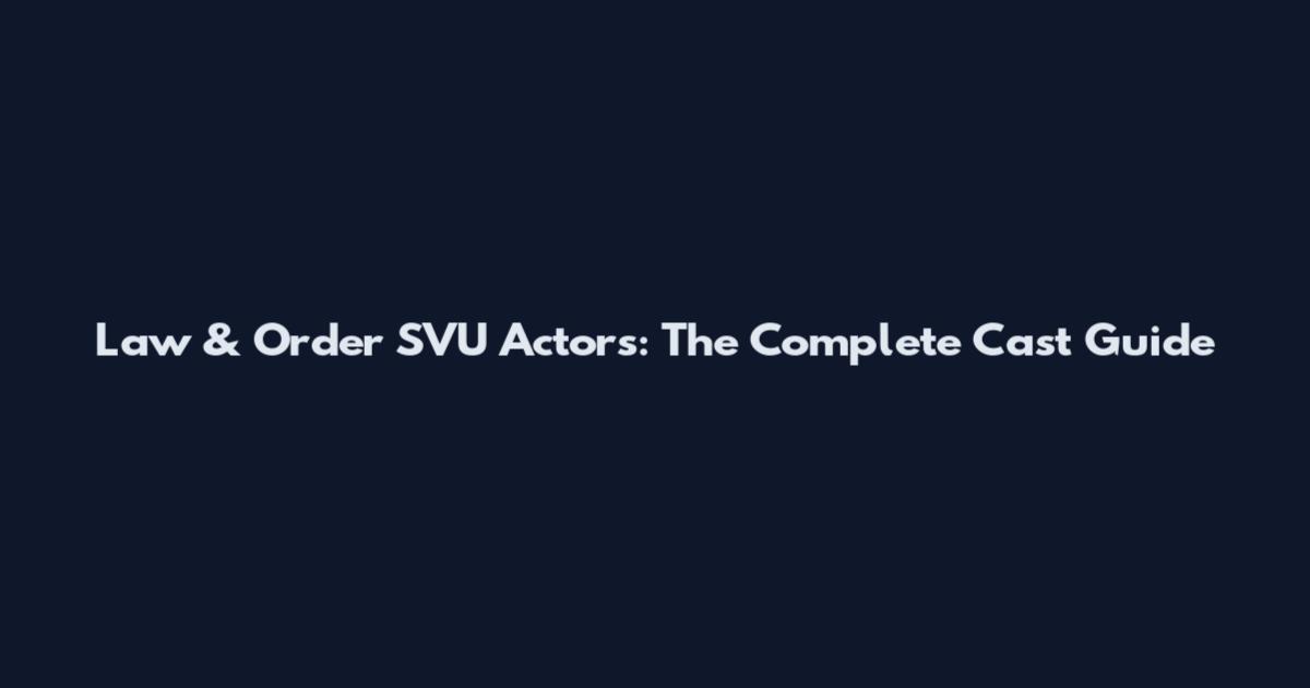 Law & Order SVU Actors: The Complete Cast Guide