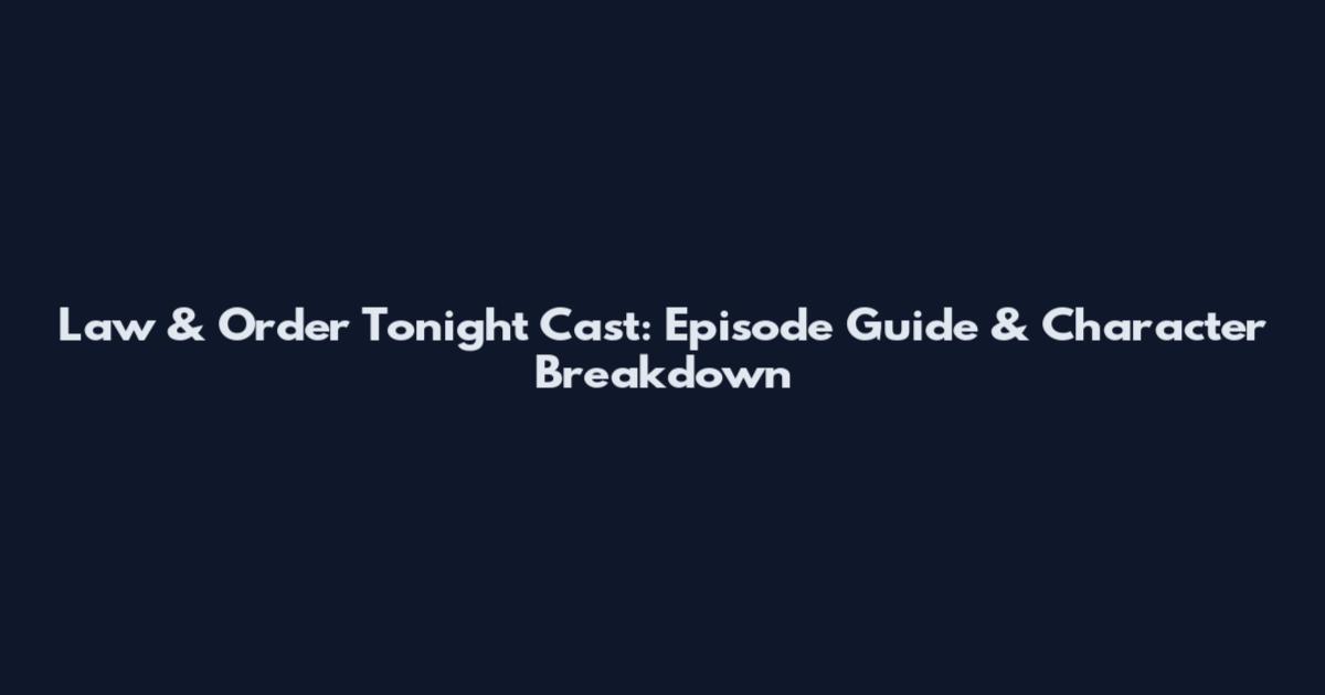 Law & Order Tonight Cast: Episode Guide & Character Breakdown