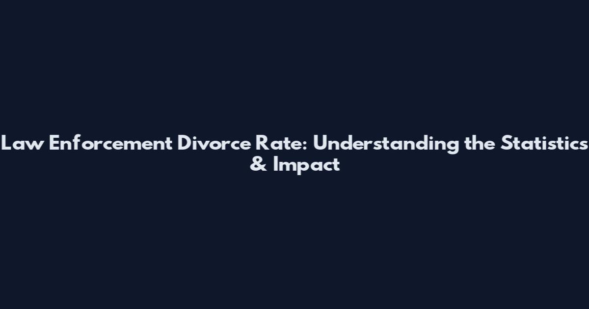 Law Enforcement Divorce Rate: Understanding the Statistics & Impact
