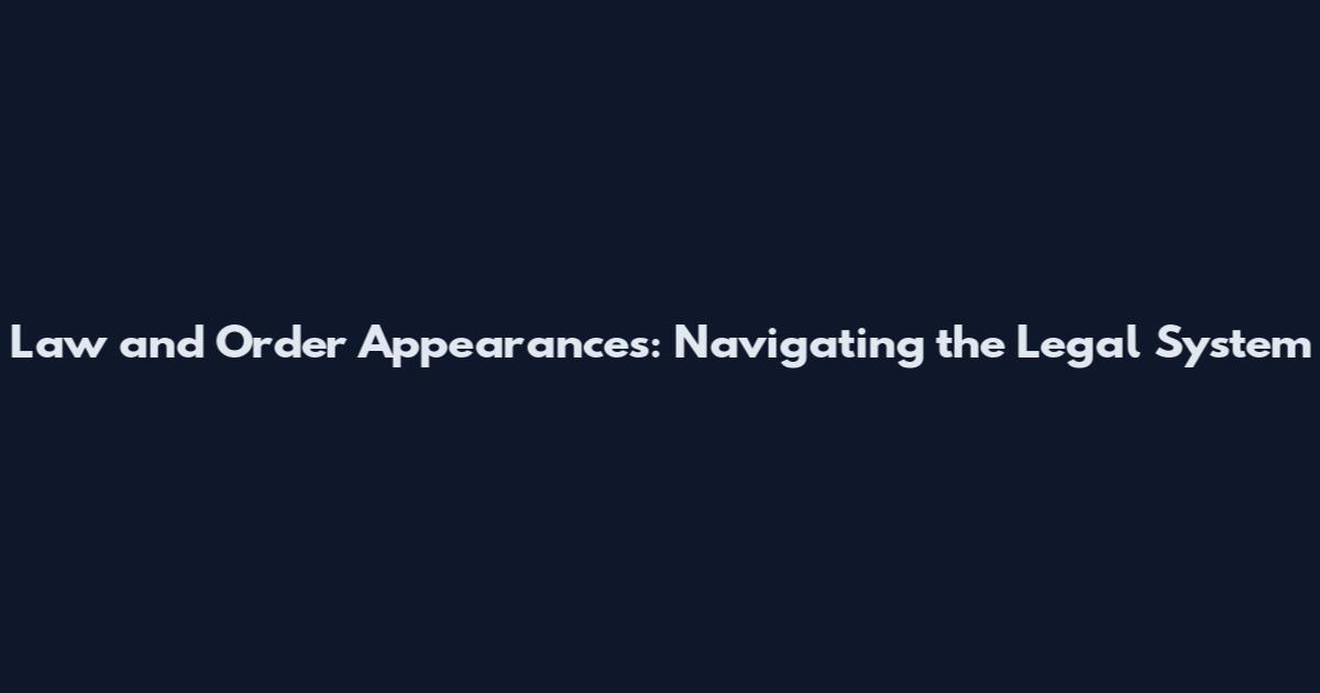 Law and Order Appearances: Navigating the Legal System