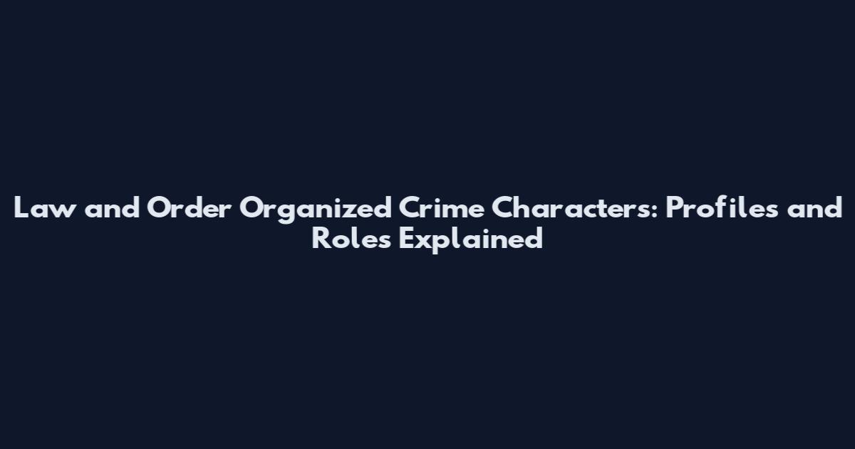 Law and Order Organized Crime Characters: Profiles and Roles Explained