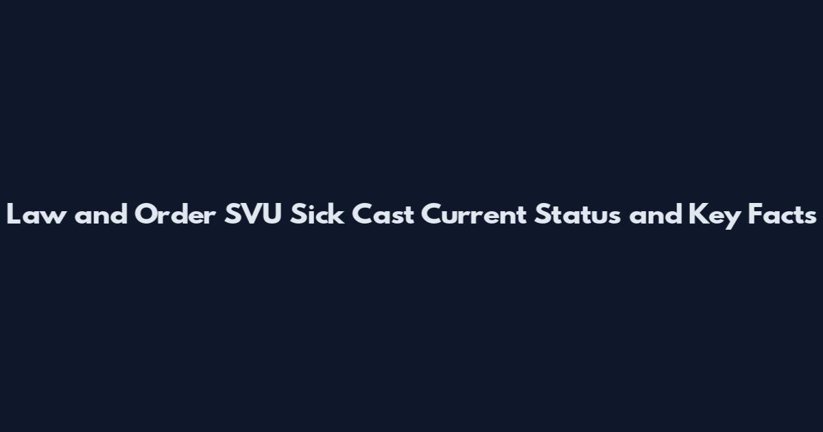 Law and Order SVU Sick Cast Current Status and Key Facts