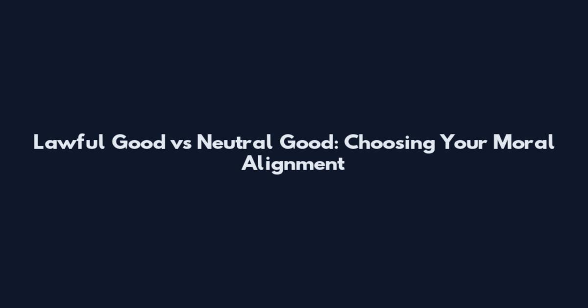 Lawful Good vs Neutral Good: Choosing Your Moral Alignment