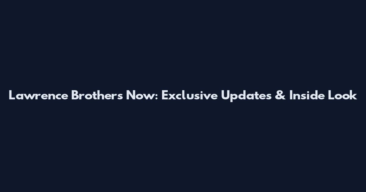 Lawrence Brothers Now: Exclusive Updates & Inside Look