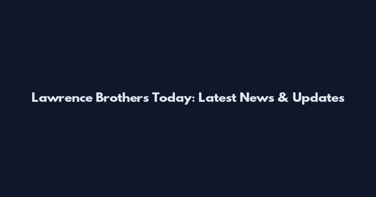Lawrence Brothers Today: Latest News & Updates
