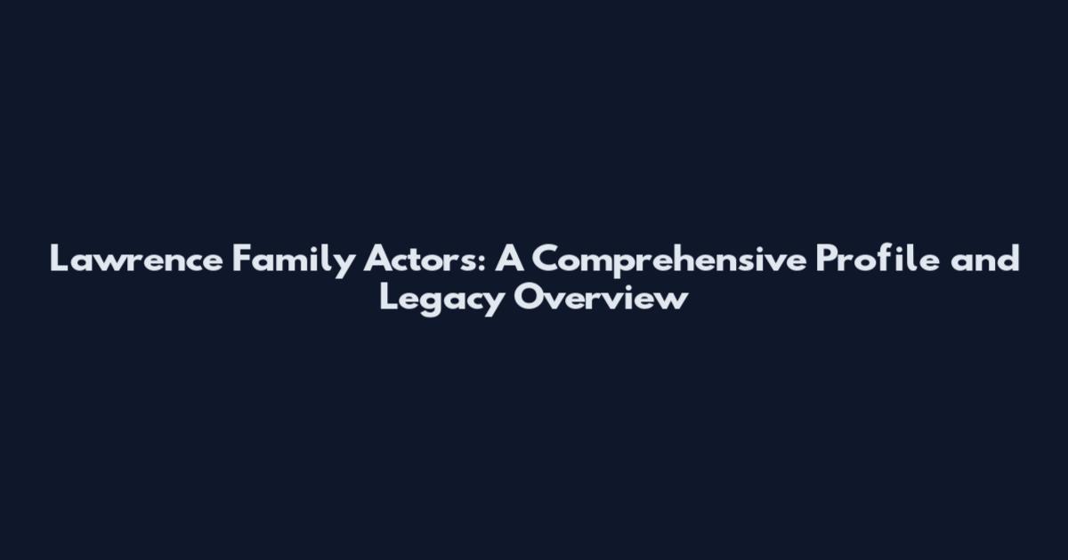 Lawrence Family Actors: A Comprehensive Profile and Legacy Overview