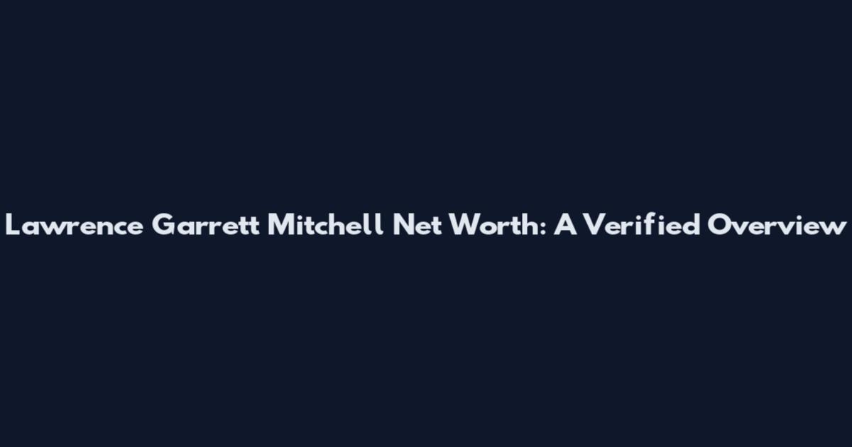 Lawrence Garrett Mitchell Net Worth: A Verified Overview