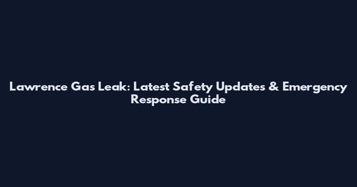Lawrence Gas Leak: Latest Safety Updates & Emergency Response Guide