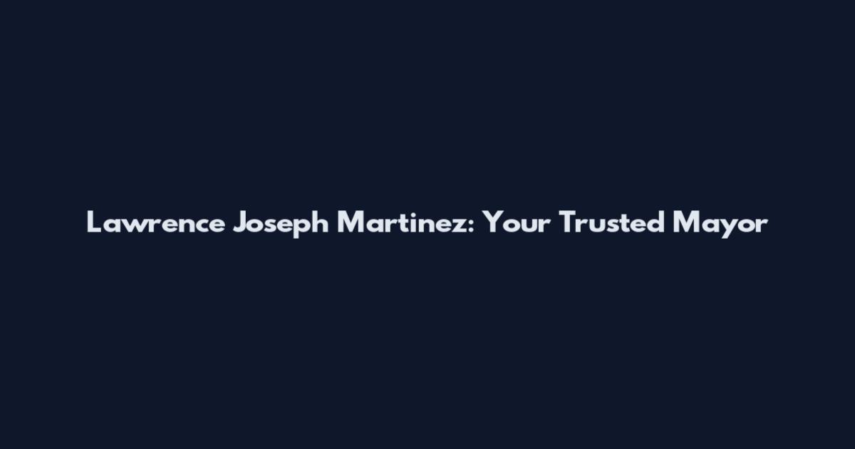 Lawrence Joseph Martinez: Your Trusted Mayor