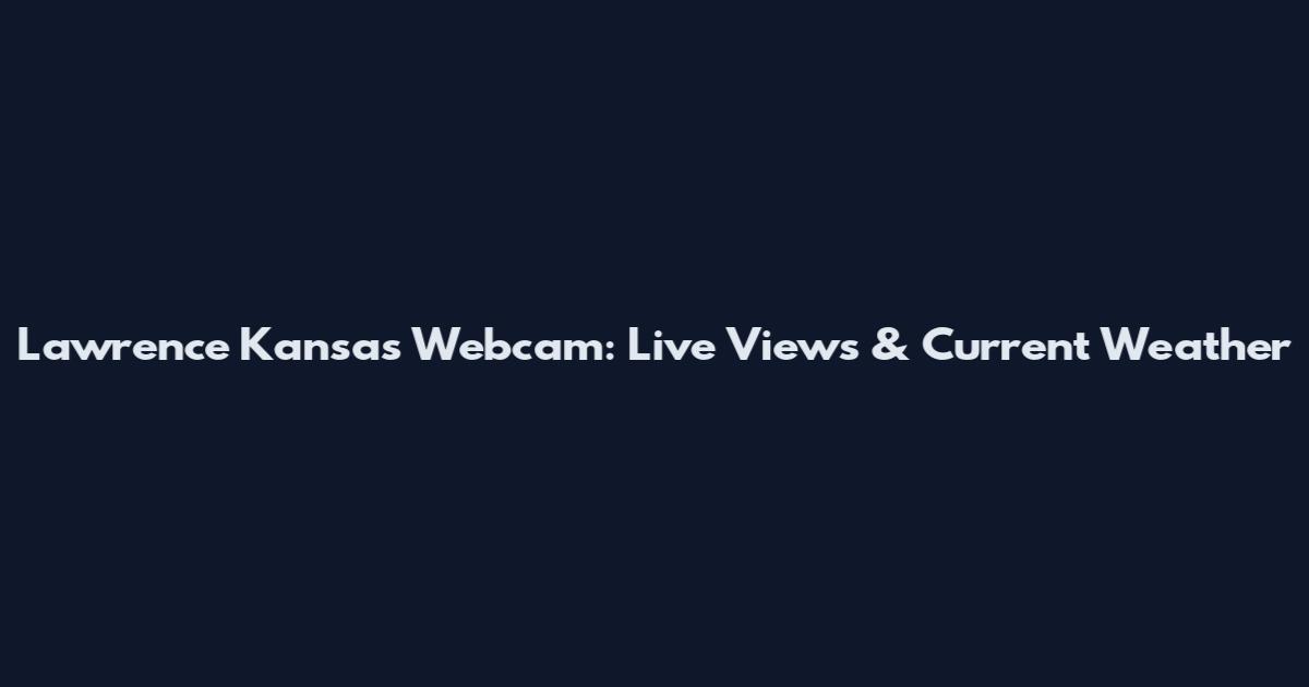 Lawrence Kansas Webcam: Live Views & Current Weather