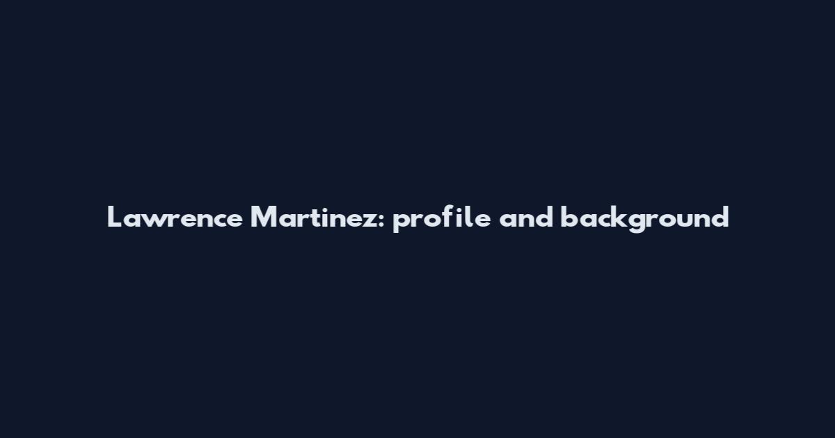 Lawrence Martinez: profile and background