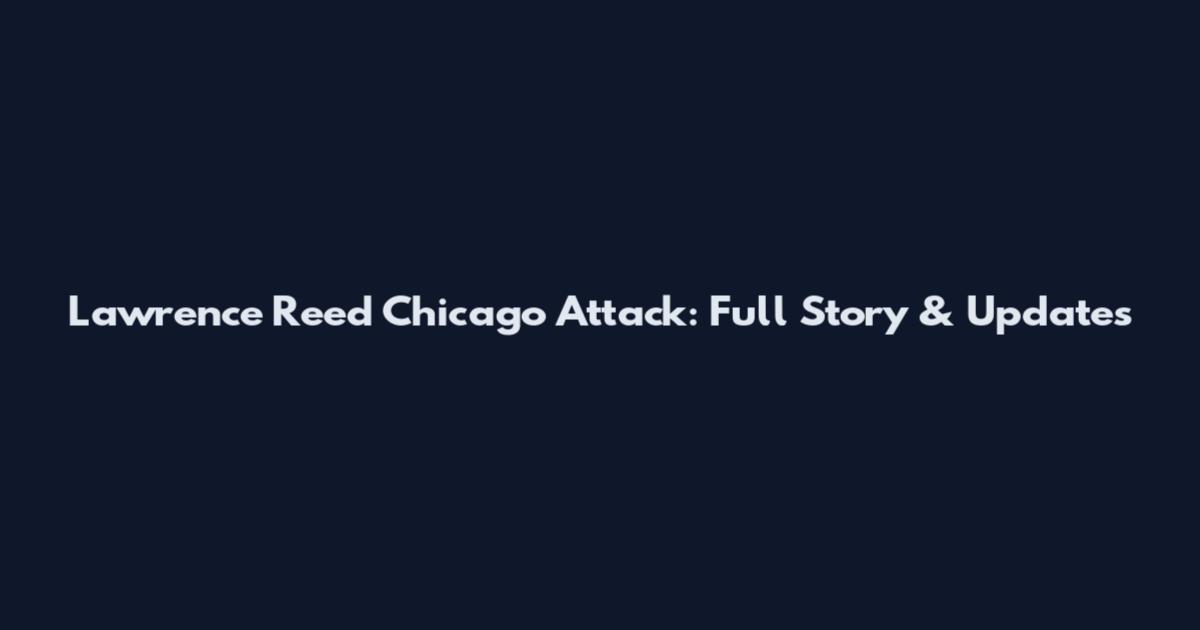 Lawrence Reed Chicago Attack: Full Story & Updates