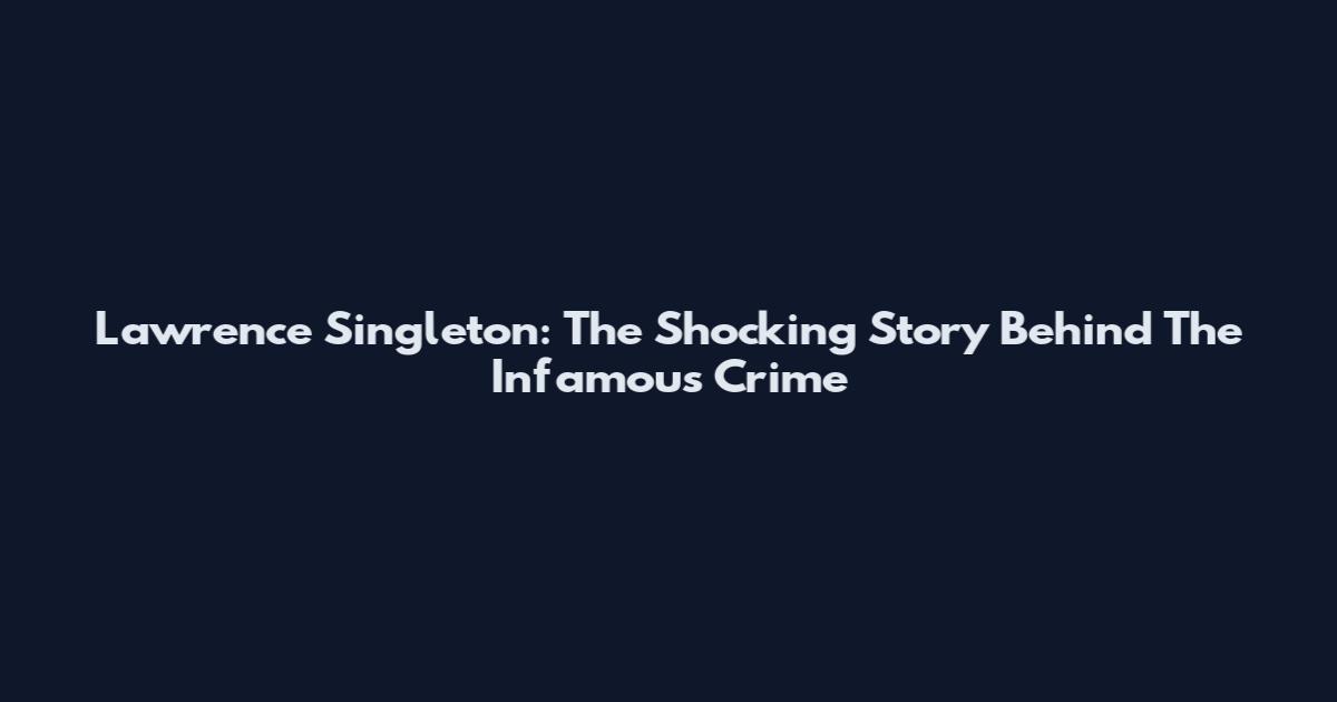 Lawrence Singleton: The Shocking Story Behind The Infamous Crime