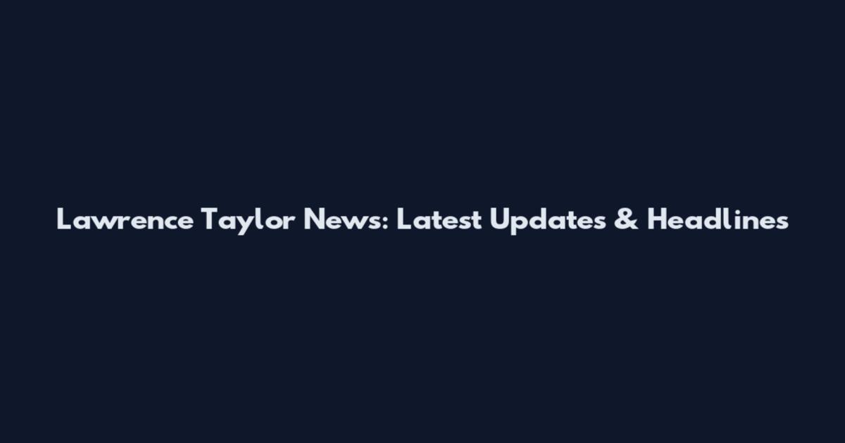 Lawrence Taylor News: Latest Updates & Headlines