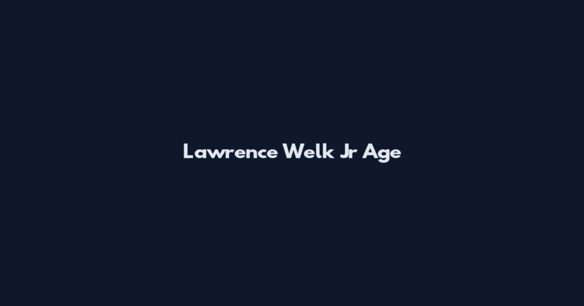 Lawrence Welk Jr Age