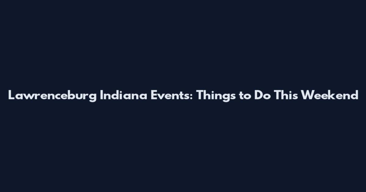 Lawrenceburg Indiana Events: Things to Do This Weekend