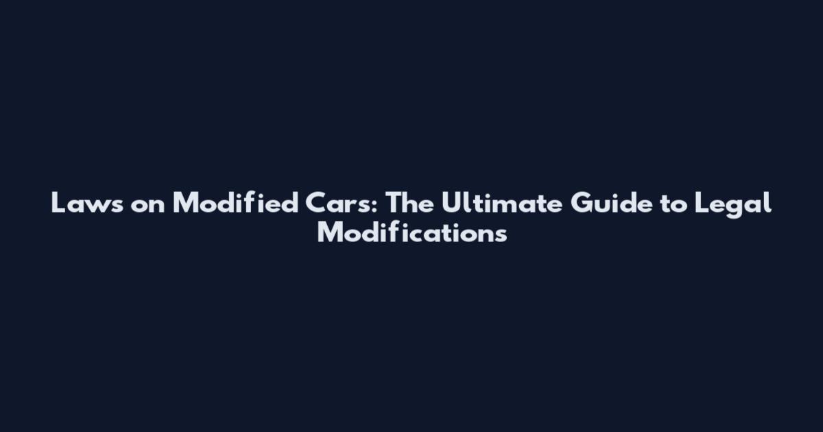 Laws on Modified Cars: The Ultimate Guide to Legal Modifications