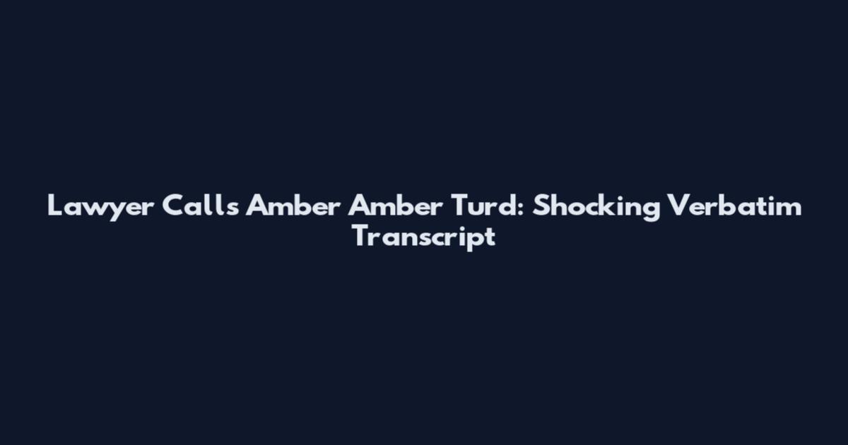 Lawyer Calls Amber 'Amber Turd': Shocking Verbatim Transcript