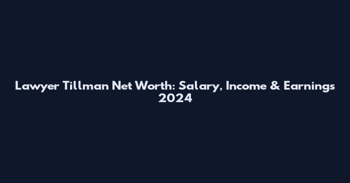 Lawyer Tillman Net Worth: Salary, Income & Earnings 2024