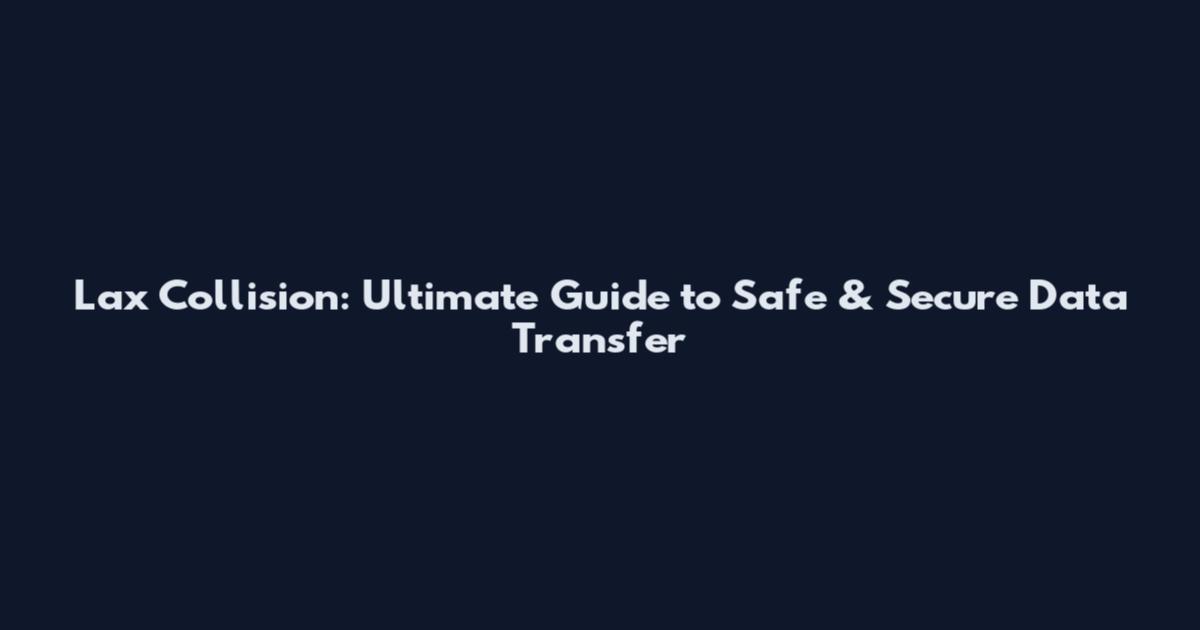 Lax Collision: Ultimate Guide to Safe & Secure Data Transfer