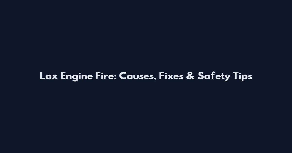 Lax Engine Fire: Causes, Fixes & Safety Tips