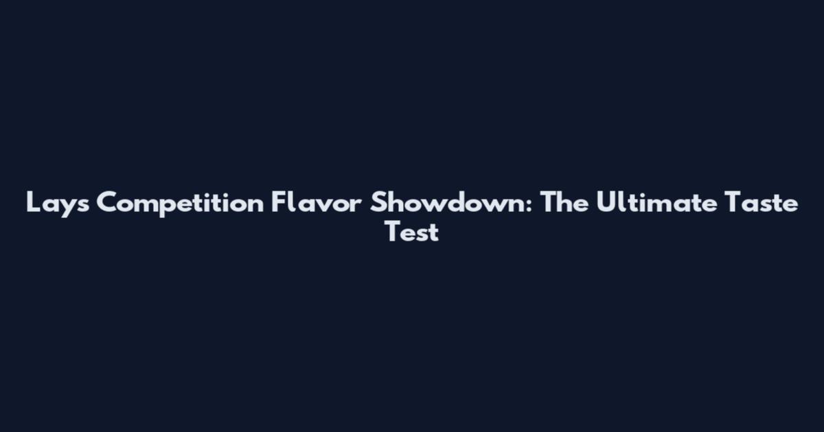 Lay's Competition Flavor Showdown: The Ultimate Taste Test