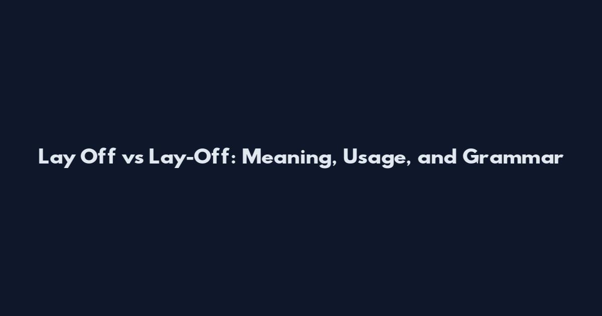 Lay Off vs Lay-Off: Meaning, Usage, and Grammar