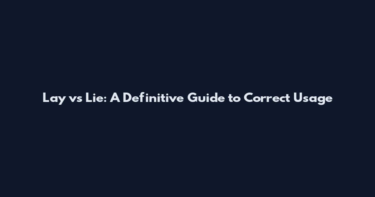 Lay vs Lie: A Definitive Guide to Correct Usage