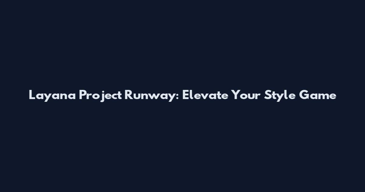Layana Project Runway: Elevate Your Style Game