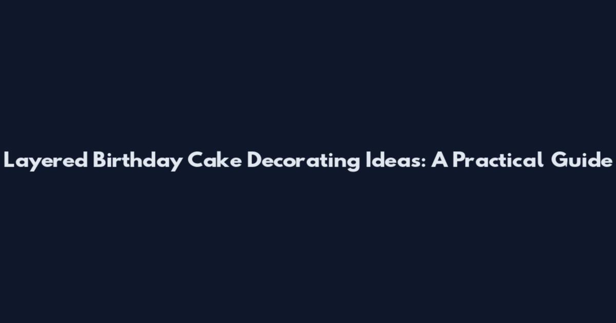 Layered Birthday Cake Decorating Ideas: A Practical Guide