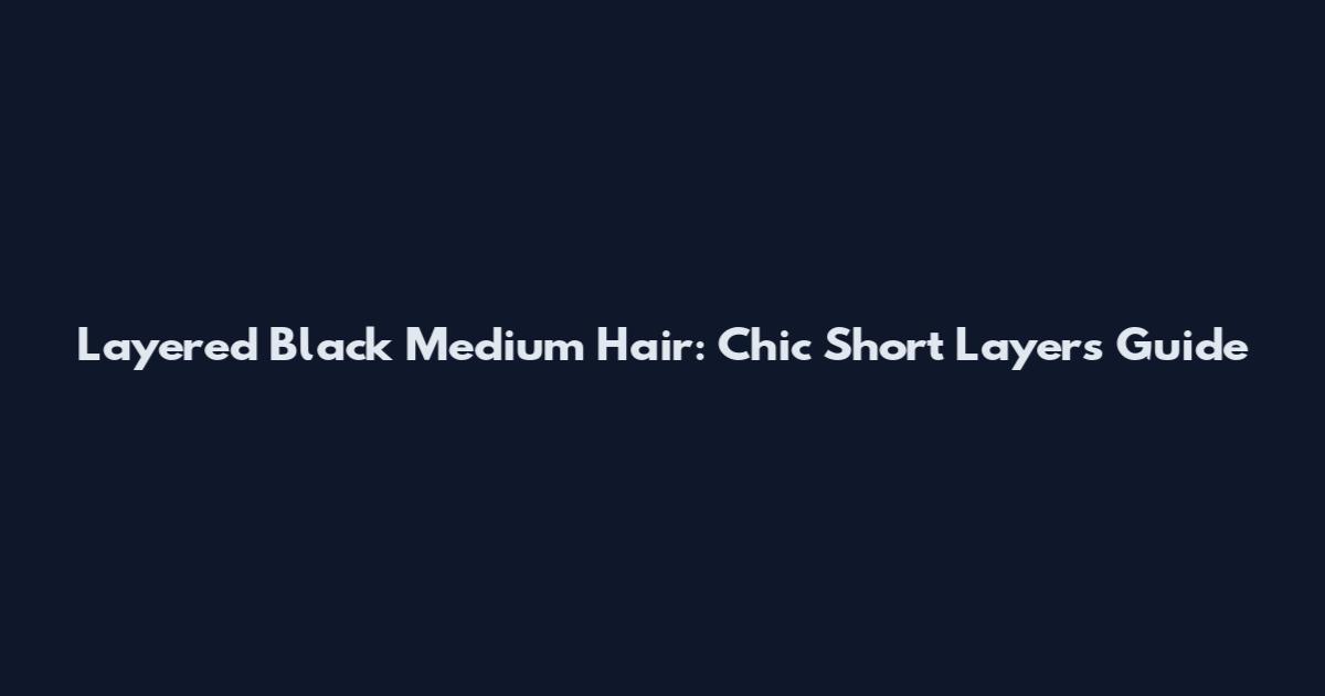 Layered Black Medium Hair: Chic Short Layers Guide