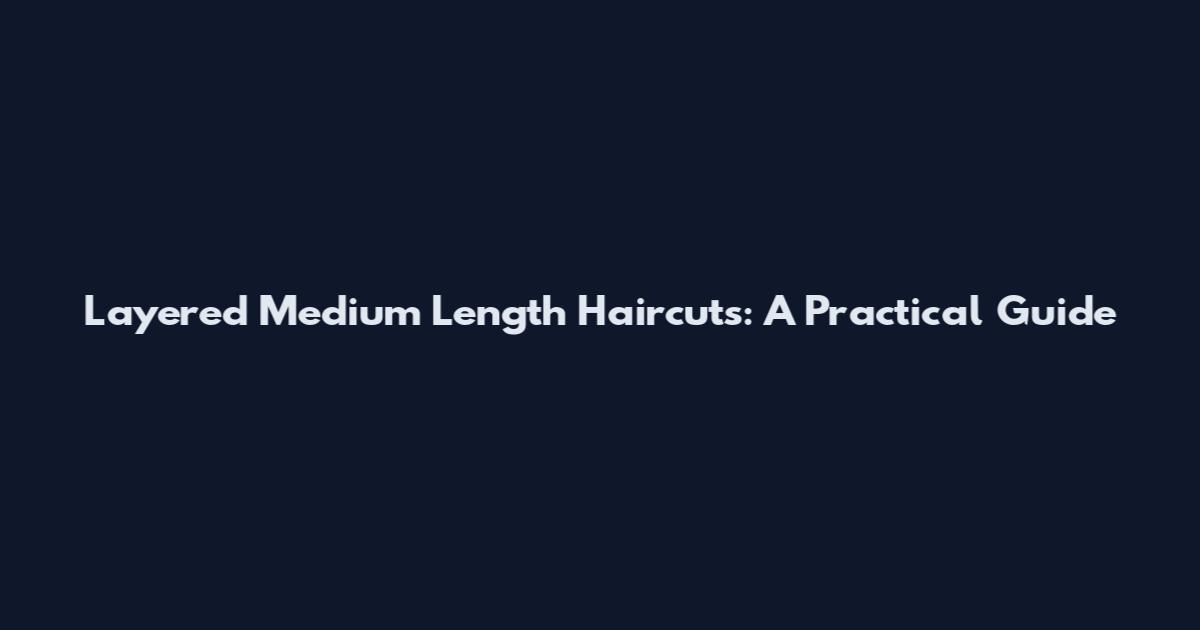 Layered Medium Length Haircuts: A Practical Guide