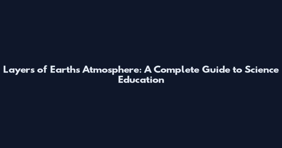 Layers of Earth's Atmosphere: A Complete Guide to Science Education