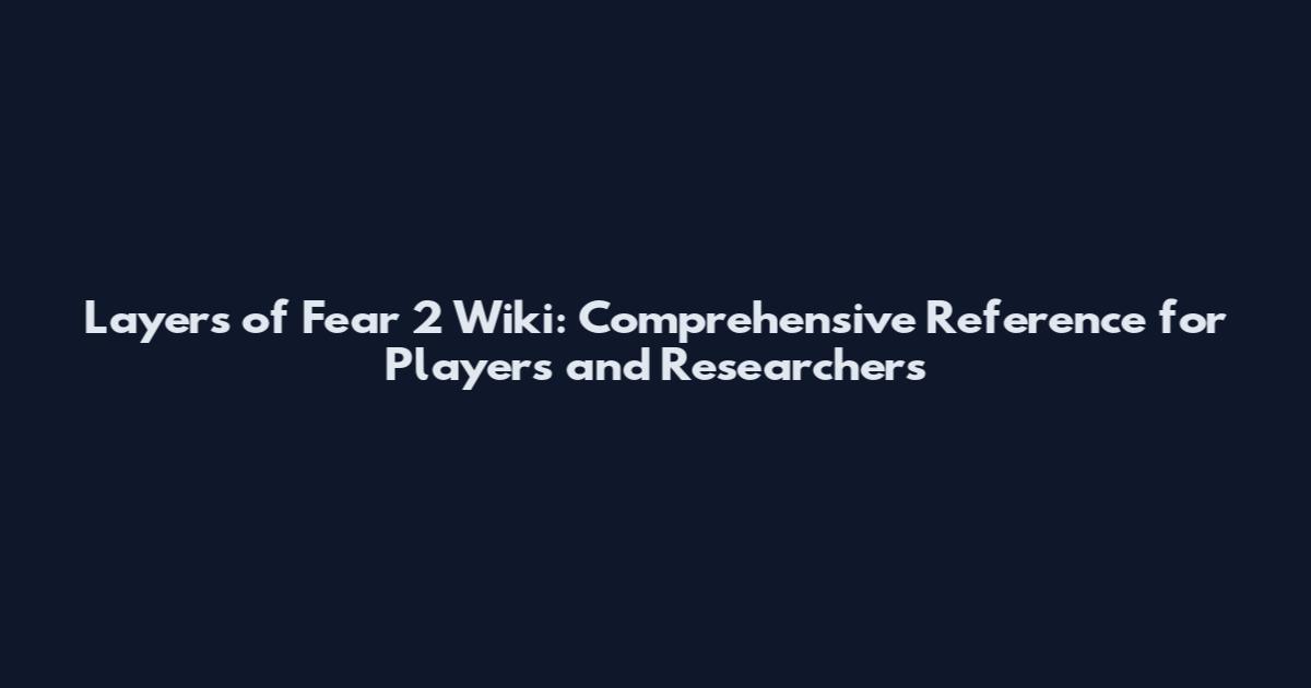 Layers of Fear 2 Wiki: Comprehensive Reference for Players and Researchers