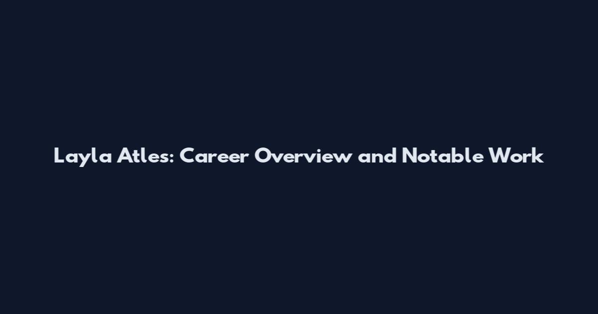 Layla Atles: Career Overview and Notable Work
