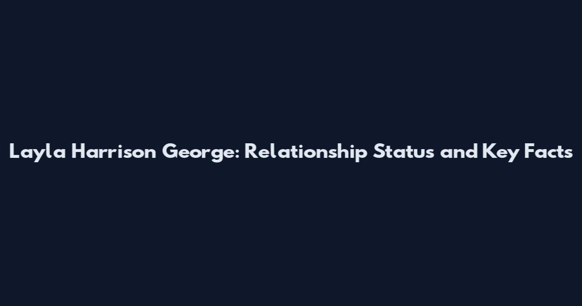 Layla Harrison George: Relationship Status and Key Facts