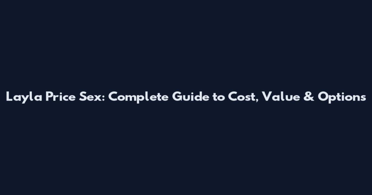 Layla Price Sex: Complete Guide to Cost, Value & Options
