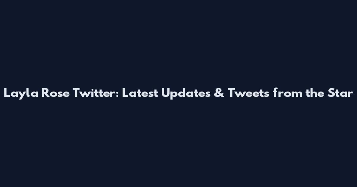 Layla Rose Twitter: Latest Updates & Tweets from the Star