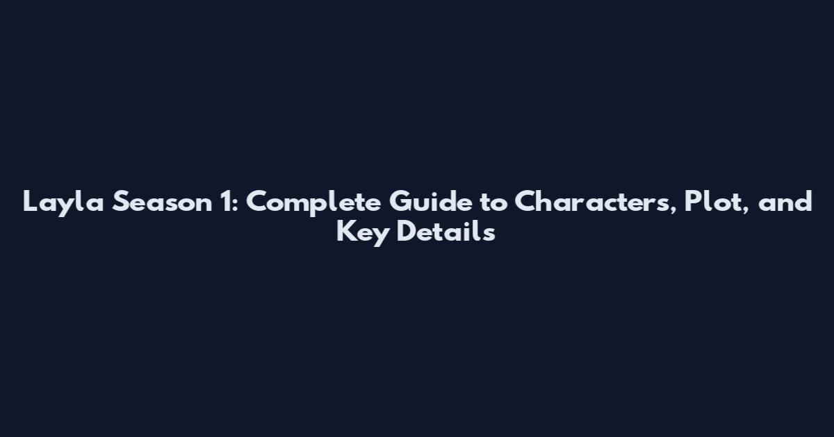 Layla Season 1: Complete Guide to Characters, Plot, and Key Details